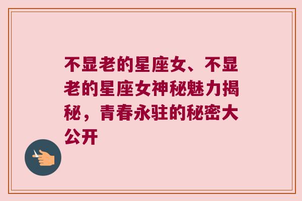 不显老的星座女、不显老的星座女神秘魅力揭秘，青春永驻的秘密大公开