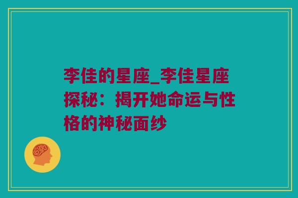 李佳的星座_李佳星座探秘：揭开她命运与性格的神秘面纱
