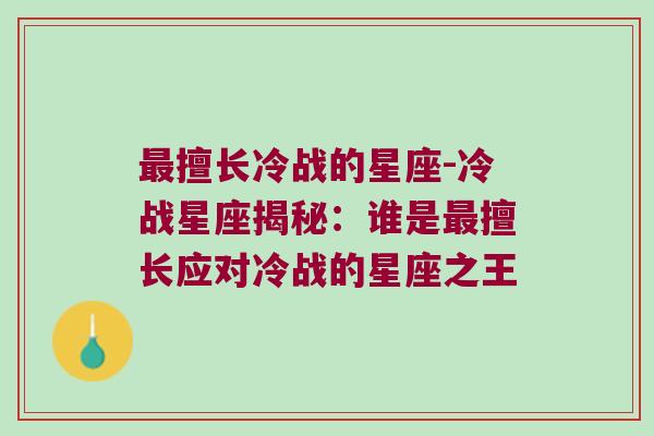 最擅长冷战的星座-冷战星座揭秘：谁是最擅长应对冷战的星座之王
