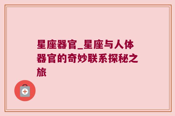 星座器官_星座与人体器官的奇妙联系探秘之旅
