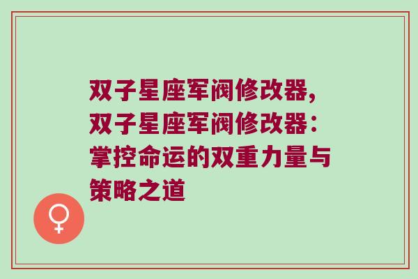 双子星座军阀修改器,双子星座军阀修改器：掌控命运的双重力量与策略之道