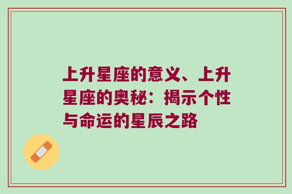 上升星座的意义、上升星座的奥秘：揭示个性与命运的星辰之路
