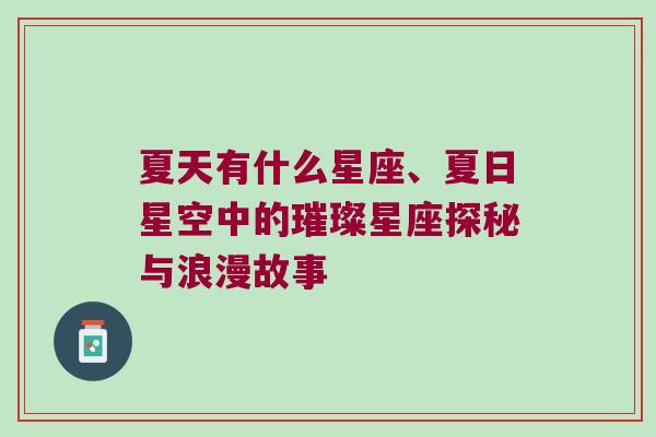 夏天有什么星座、夏日星空中的璀璨星座探秘与浪漫故事
