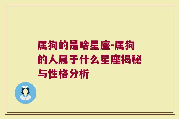 属狗的是啥星座-属狗的人属于什么星座揭秘与性格分析