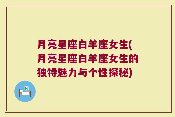 月亮星座白羊座女生(月亮星座白羊座女生的独特魅力与个性探秘)