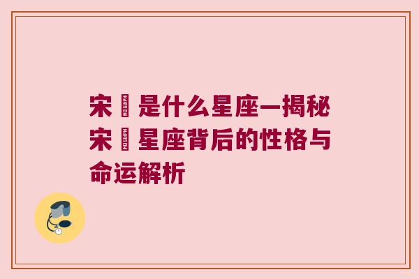 宋喆是什么星座—揭秘宋喆星座背后的性格与命运解析