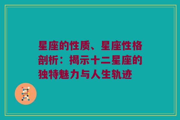 星座的性质、星座性格剖析：揭示十二星座的独特魅力与人生轨迹