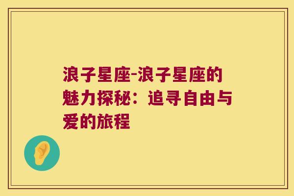 浪子星座-浪子星座的魅力探秘：追寻自由与爱的旅程