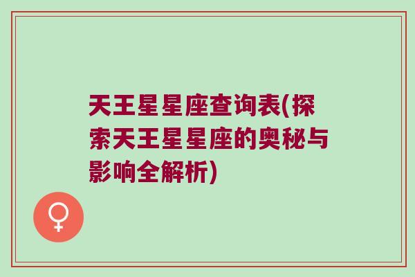 天王星星座查询表(探索天王星星座的奥秘与影响全解析)