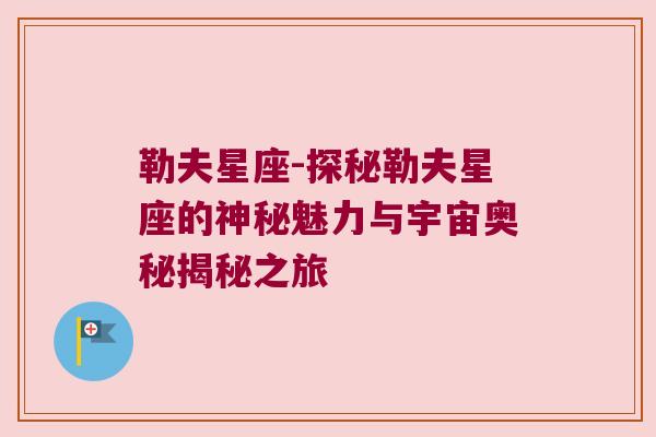 勒夫星座-探秘勒夫星座的神秘魅力与宇宙奥秘揭秘之旅