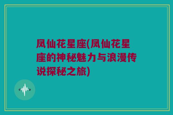凤仙花星座(凤仙花星座的神秘魅力与浪漫传说探秘之旅)