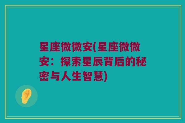 星座微微安(星座微微安：探索星辰背后的秘密与人生智慧)