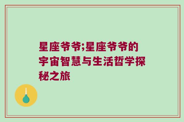 星座爷爷;星座爷爷的宇宙智慧与生活哲学探秘之旅