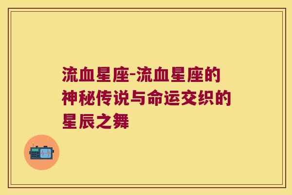 流血星座-流血星座的神秘传说与命运交织的星辰之舞