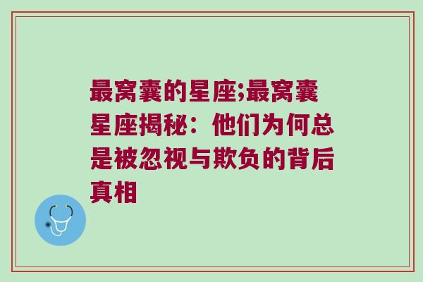 最窝囊的星座;最窝囊星座揭秘：他们为何总是被忽视与欺负的背后真相
