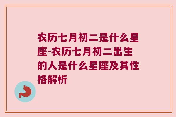 农历七月初二是什么星座-农历七月初二出生的人是什么星座及其性格解析