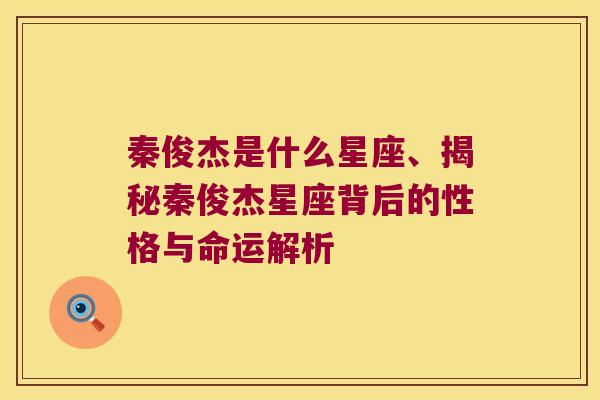 秦俊杰是什么星座、揭秘秦俊杰星座背后的性格与命运解析