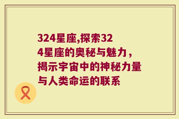324星座,探索324星座的奥秘与魅力，揭示宇宙中的神秘力量与人类命运的联系