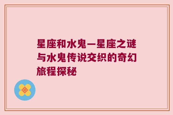 星座和水鬼—星座之谜与水鬼传说交织的奇幻旅程探秘