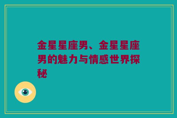 金星星座男、金星星座男的魅力与情感世界探秘