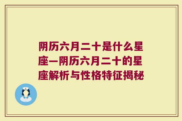 阴历六月二十是什么星座—阴历六月二十的星座解析与性格特征揭秘