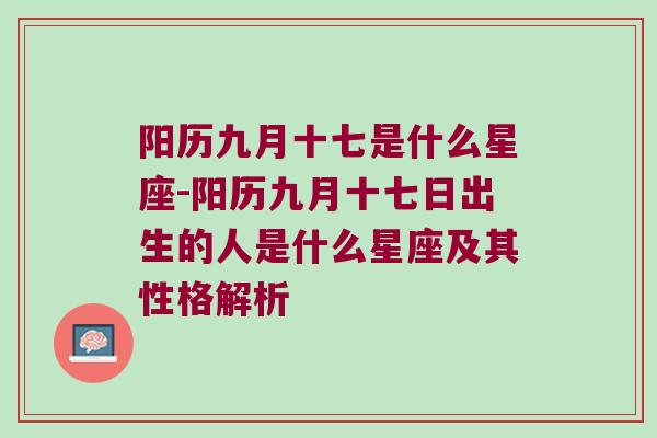 阳历九月十七是什么星座-阳历九月十七日出生的人是什么星座及其性格解析