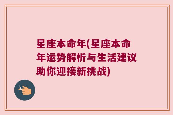 星座本命年(星座本命年运势解析与生活建议助你迎接新挑战)