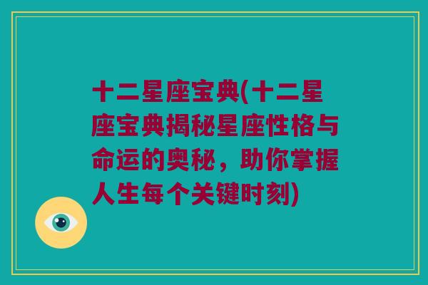十二星座宝典(十二星座宝典揭秘星座性格与命运的奥秘，助你掌握人生每个关键时刻)