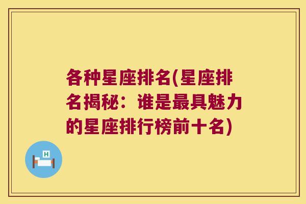 各种星座排名(星座排名揭秘：谁是最具魅力的星座排行榜前十名)