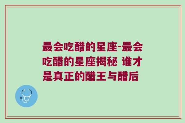 最会吃醋的星座-最会吃醋的星座揭秘 谁才是真正的醋王与醋后