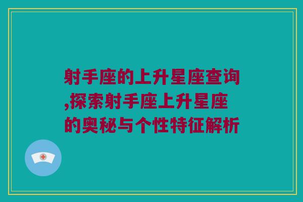 射手座的上升星座查询,探索射手座上升星座的奥秘与个性特征解析