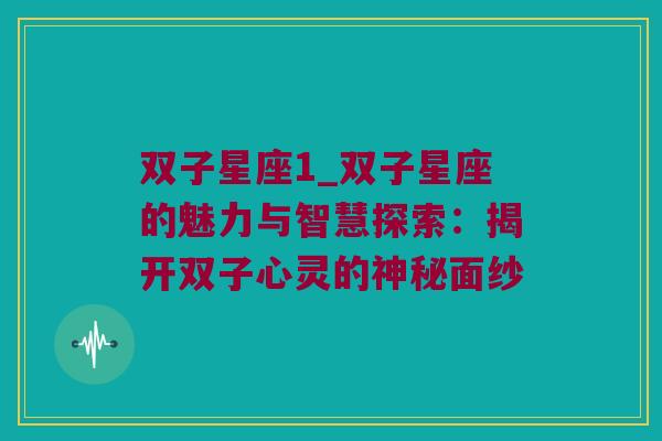 双子星座1_双子星座的魅力与智慧探索：揭开双子心灵的神秘面纱