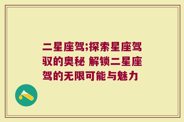二星座驾;探索星座驾驭的奥秘 解锁二星座驾的无限可能与魅力