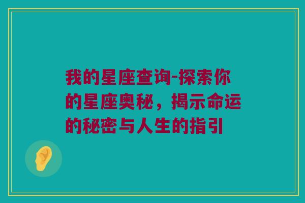 我的星座查询-探索你的星座奥秘，揭示命运的秘密与人生的指引