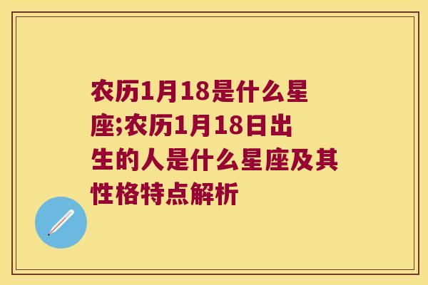 农历1月18是什么星座;农历1月18日出生的人是什么星座及其性格特点解析