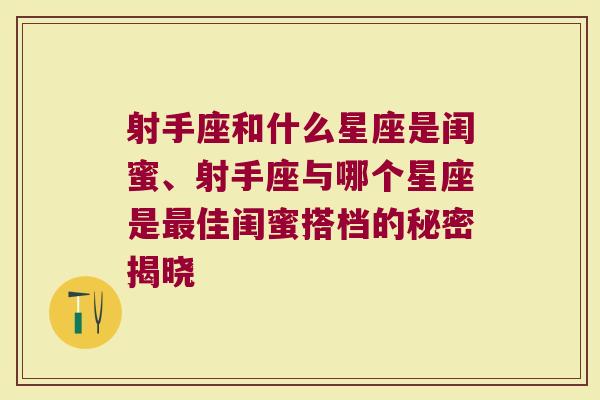 射手座和什么星座是闺蜜、射手座与哪个星座是最佳闺蜜搭档的秘密揭晓