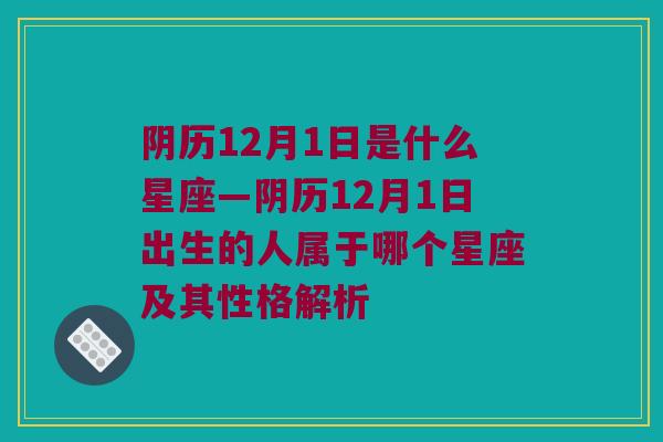 阴历12月1日是什么星座—阴历12月1日出生的人属于哪个星座及其性格解析