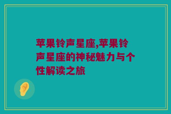 苹果铃声星座,苹果铃声星座的神秘魅力与个性解读之旅