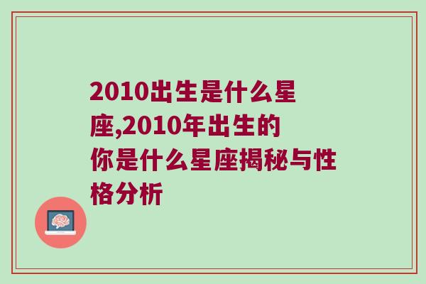 2010出生是什么星座,2010年出生的你是什么星座揭秘与性格分析