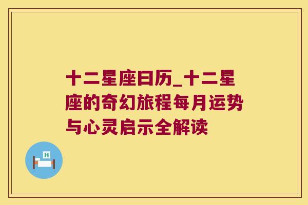 十二星座曰历_十二星座的奇幻旅程每月运势与心灵启示全解读