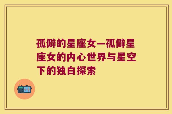 孤僻的星座女—孤僻星座女的内心世界与星空下的独白探索