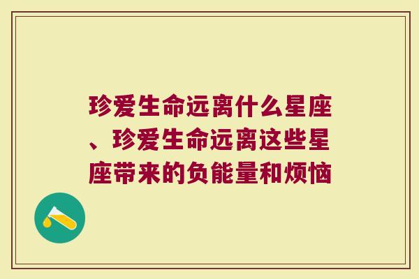 珍爱生命远离什么星座、珍爱生命远离这些星座带来的负能量和烦恼