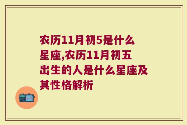 农历11月初5是什么星座,农历11月初五出生的人是什么星座及其性格解析