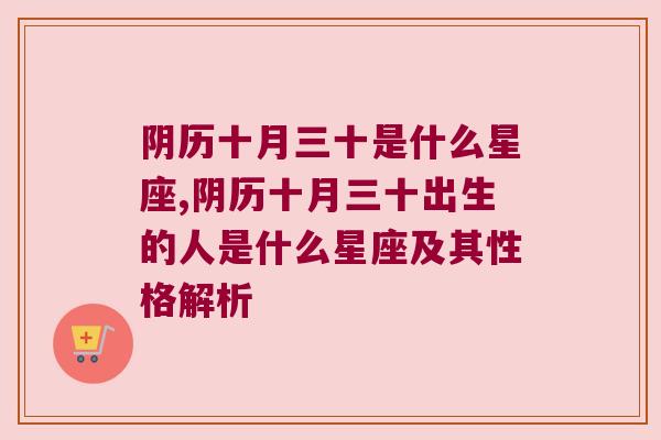 阴历十月三十是什么星座,阴历十月三十出生的人是什么星座及其性格解析