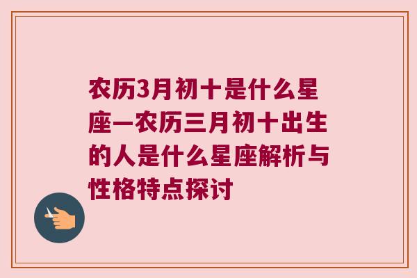 农历3月初十是什么星座—农历三月初十出生的人是什么星座解析与性格特点探讨