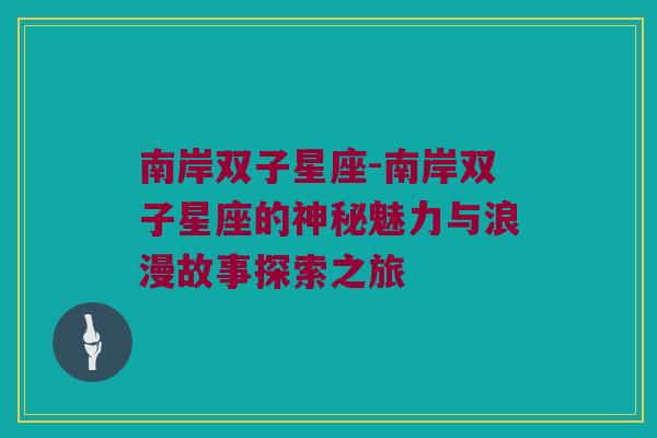 南岸双子星座-南岸双子星座的神秘魅力与浪漫故事探索之旅