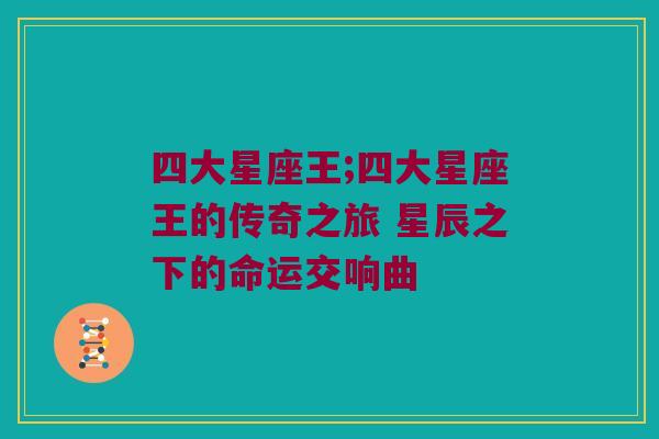 四大星座王;四大星座王的传奇之旅 星辰之下的命运交响曲