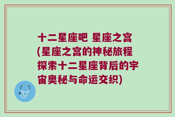 十二星座吧 星座之宫(星座之宫的神秘旅程探索十二星座背后的宇宙奥秘与命运交织)