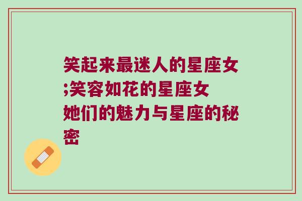 笑起来最迷人的星座女;笑容如花的星座女 她们的魅力与星座的秘密