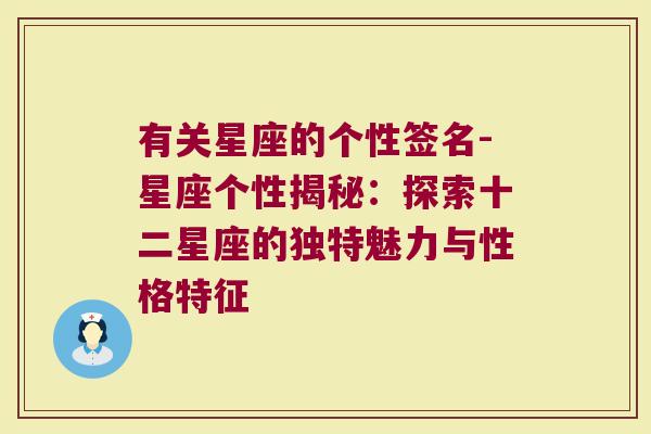 有关星座的个性签名-星座个性揭秘：探索十二星座的独特魅力与性格特征